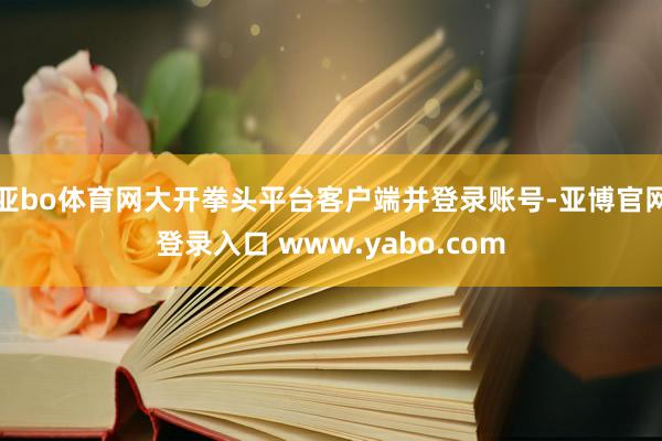 亚bo体育网大开拳头平台客户端并登录账号-亚博官网登录入口 www.yabo.com