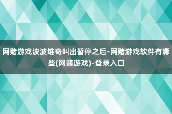 网赌游戏波波维奇叫出暂停之后-网赌游戏软件有哪些(网赌游戏)-登录入口