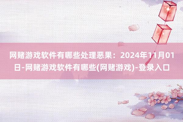 网赌游戏软件有哪些处理恶果：2024年11月01日-网赌游戏软件有哪些(网赌游戏)-登录入口