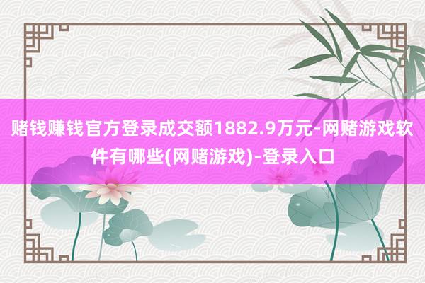 赌钱赚钱官方登录成交额1882.9万元-网赌游戏软件有哪些(网赌游戏)-登录入口