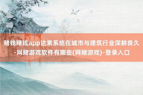 赌钱赚钱app达索系统在城市与建筑行业深耕良久-网赌游戏软件有哪些(网赌游戏)-登录入口