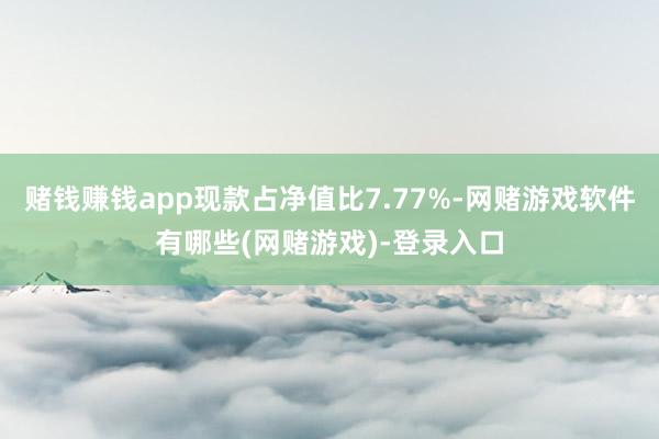 赌钱赚钱app现款占净值比7.77%-网赌游戏软件有哪些(网赌游戏)-登录入口