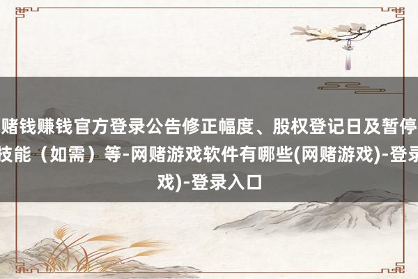 赌钱赚钱官方登录公告修正幅度、股权登记日及暂停转股技能（如需）等-网赌游戏软件有哪些(网赌游戏)-登录入口