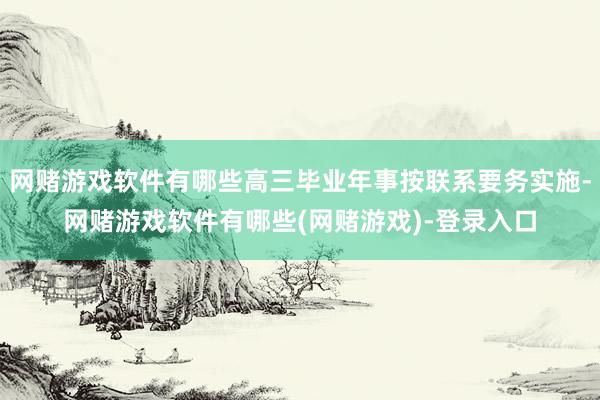 网赌游戏软件有哪些高三毕业年事按联系要务实施-网赌游戏软件有哪些(网赌游戏)-登录入口