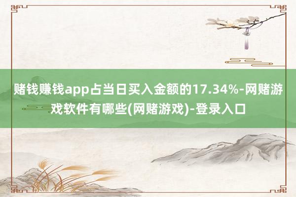 赌钱赚钱app占当日买入金额的17.34%-网赌游戏软件有哪些(网赌游戏)-登录入口