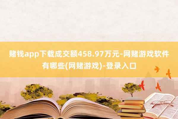 赌钱app下载成交额458.97万元-网赌游戏软件有哪些(网赌游戏)-登录入口