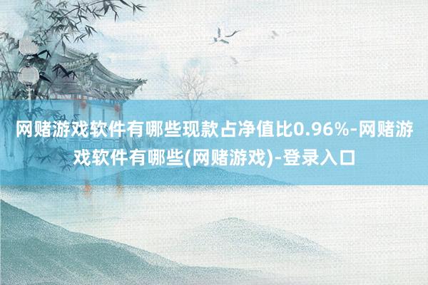 网赌游戏软件有哪些现款占净值比0.96%-网赌游戏软件有哪些(网赌游戏)-登录入口