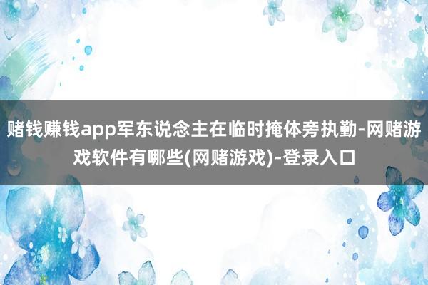 赌钱赚钱app军东说念主在临时掩体旁执勤-网赌游戏软件有哪些(网赌游戏)-登录入口