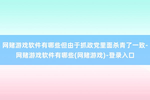网赌游戏软件有哪些但由于抓政党里面杀青了一致-网赌游戏软件有哪些(网赌游戏)-登录入口