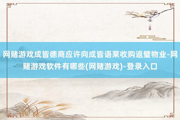 网赌游戏成皆德商应许向成皆语莱收购返璧物业-网赌游戏软件有哪些(网赌游戏)-登录入口