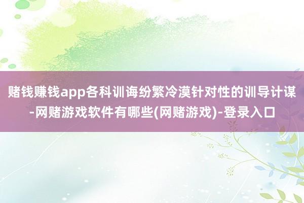 赌钱赚钱app各科训诲纷繁冷漠针对性的训导计谋-网赌游戏软件有哪些(网赌游戏)-登录入口