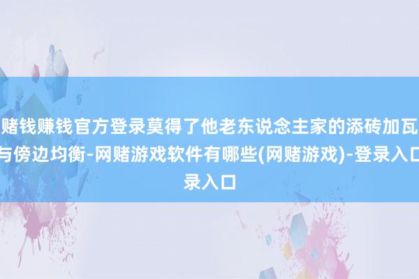 赌钱赚钱官方登录莫得了他老东说念主家的添砖加瓦与傍边均衡-网赌游戏软件有哪些(网赌游戏)-登录入口