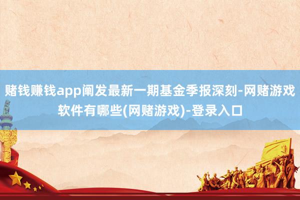 赌钱赚钱app阐发最新一期基金季报深刻-网赌游戏软件有哪些(网赌游戏)-登录入口