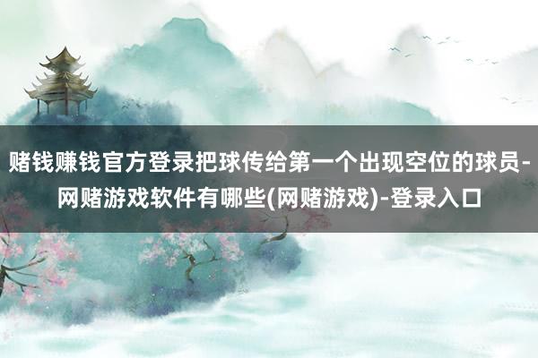 赌钱赚钱官方登录把球传给第一个出现空位的球员-网赌游戏软件有哪些(网赌游戏)-登录入口