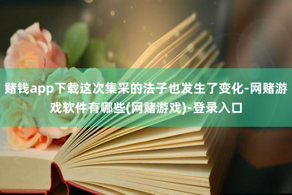 赌钱app下载这次集采的法子也发生了变化-网赌游戏软件有哪些(网赌游戏)-登录入口
