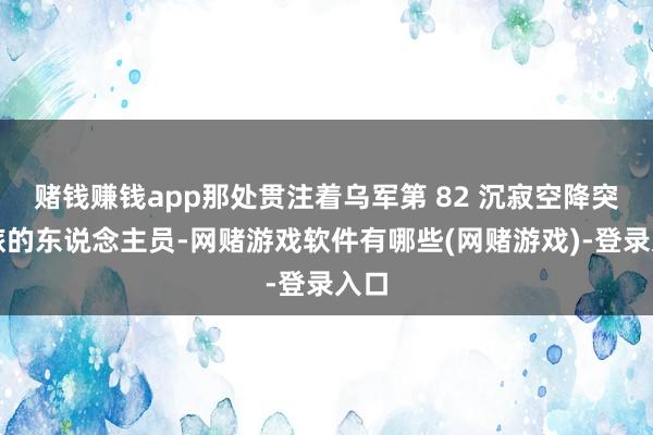 赌钱赚钱app那处贯注着乌军第 82 沉寂空降突击旅的东说念主员-网赌游戏软件有哪些(网赌游戏)-登录入口