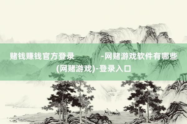 赌钱赚钱官方登录            -网赌游戏软件有哪些(网赌游戏)-登录入口