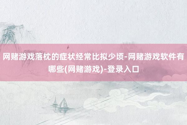 网赌游戏落枕的症状经常比拟少顷-网赌游戏软件有哪些(网赌游戏)-登录入口