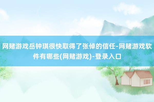 网赌游戏岳钟琪很快取得了张倬的信任-网赌游戏软件有哪些(网赌游戏)-登录入口