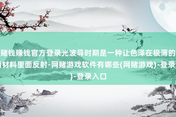 赌钱赚钱官方登录光波导时期是一种让色泽在极薄的透明材料里面反射-网赌游戏软件有哪些(网赌游戏)-登录入口