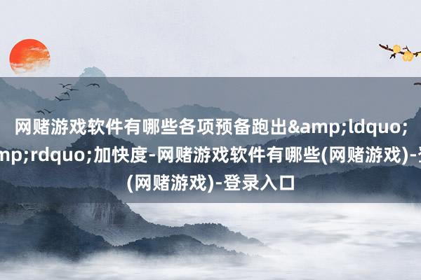 网赌游戏软件有哪些各项预备跑出&ldquo;逆袭&rdquo;加快度-网赌游戏软件有哪些(网赌游戏)-登录入口