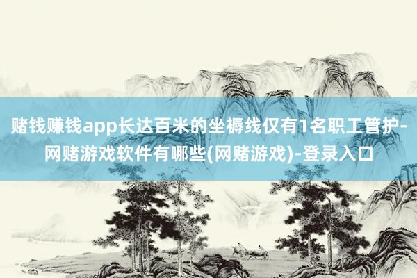 赌钱赚钱app长达百米的坐褥线仅有1名职工管护-网赌游戏软件有哪些(网赌游戏)-登录入口