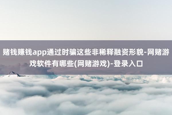 赌钱赚钱app通过时骗这些非稀释融资形貌-网赌游戏软件有哪些(网赌游戏)-登录入口