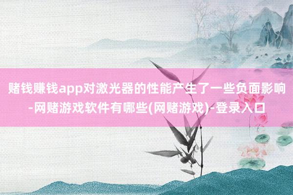 赌钱赚钱app对激光器的性能产生了一些负面影响-网赌游戏软件有哪些(网赌游戏)-登录入口
