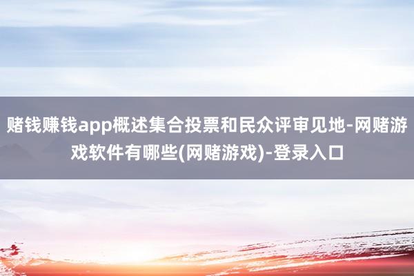 赌钱赚钱app概述集合投票和民众评审见地-网赌游戏软件有哪些(网赌游戏)-登录入口