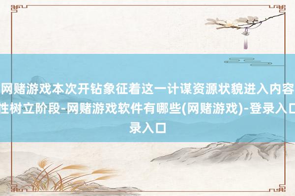 网赌游戏本次开钻象征着这一计谋资源状貌进入内容性树立阶段-网赌游戏软件有哪些(网赌游戏)-登录入口