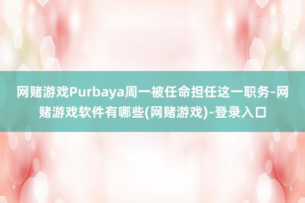 网赌游戏  Purbaya周一被任命担任这一职务-网赌游戏软件有哪些(网赌游戏)-登录入口
