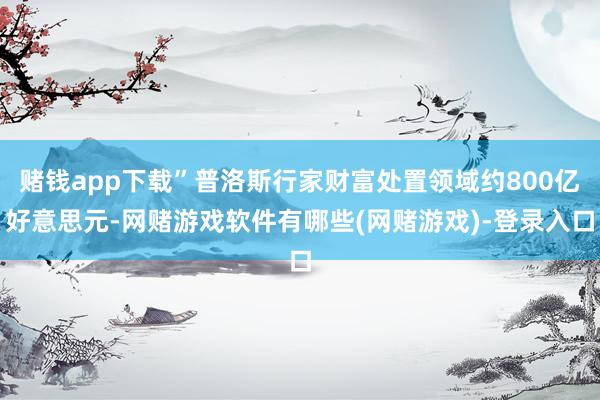 赌钱app下载”普洛斯行家财富处置领域约800亿好意思元-网赌游戏软件有哪些(网赌游戏)-登录入口