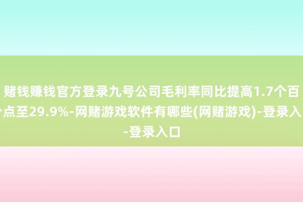 赌钱赚钱官方登录九号公司毛利率同比提高1.7个百分点至29.9%-网赌游戏软件有哪些(网赌游戏)-登录入口
