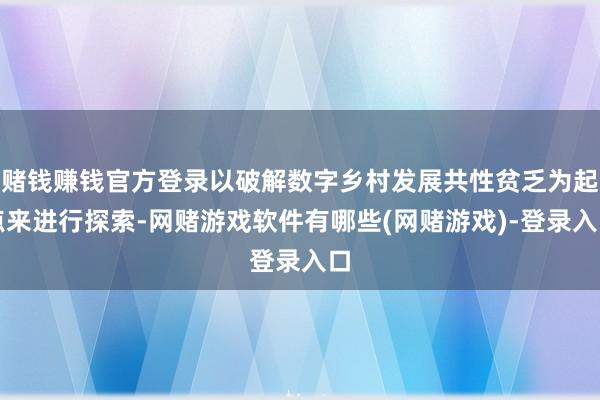 赌钱赚钱官方登录以破解数字乡村发展共性贫乏为起点来进行探索-网赌游戏软件有哪些(网赌游戏)-登录入口