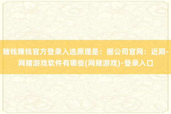 赌钱赚钱官方登录入选原理是:据公司官网:近期-网赌游戏软件有哪些(网赌游戏)-登录入口