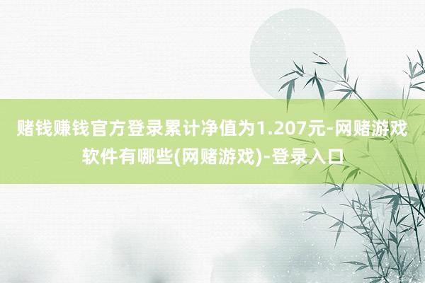 赌钱赚钱官方登录累计净值为1.207元-网赌游戏软件有哪些(网赌游戏)-登录入口