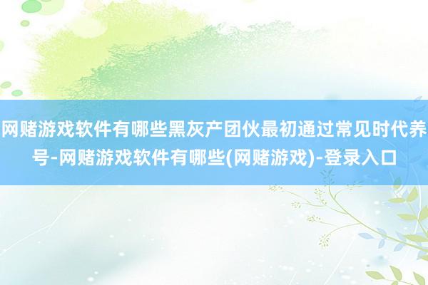 网赌游戏软件有哪些黑灰产团伙最初通过常见时代养号-网赌游戏软件有哪些(网赌游戏)-登录入口