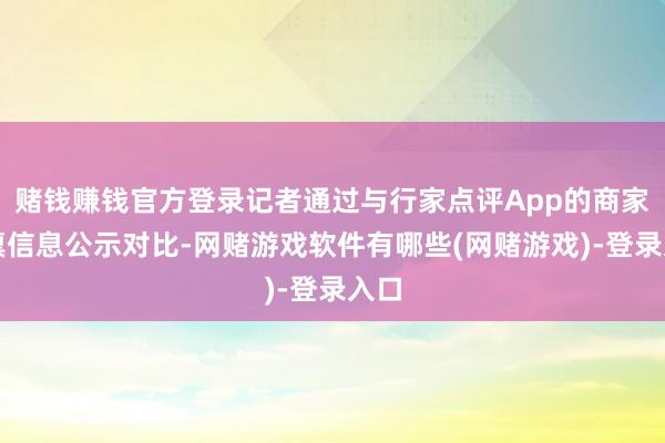 赌钱赚钱官方登录记者通过与行家点评App的商家天禀信息公示对比-网赌游戏软件有哪些(网赌游戏)-登录入口