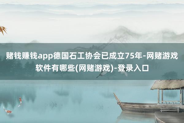 赌钱赚钱app德国石工协会已成立75年-网赌游戏软件有哪些(网赌游戏)-登录入口