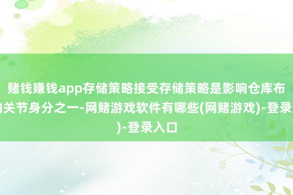 赌钱赚钱app存储策略接受存储策略是影响仓库布局的关节身分之一-网赌游戏软件有哪些(网赌游戏)-登录入口