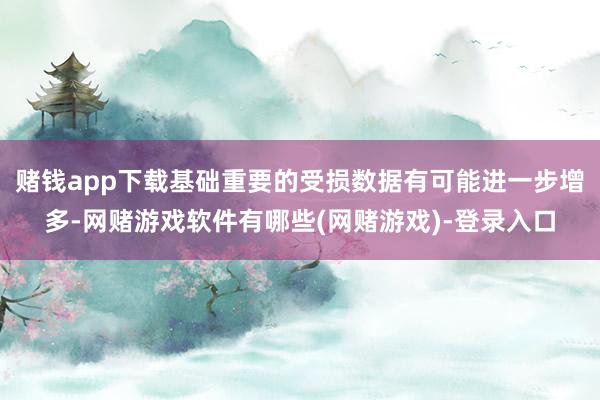赌钱app下载基础重要的受损数据有可能进一步增多-网赌游戏软件有哪些(网赌游戏)-登录入口