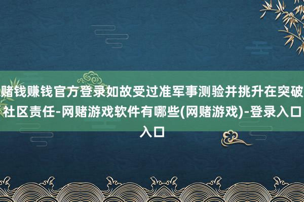 赌钱赚钱官方登录如故受过准军事测验并挑升在突破社区责任-网赌游戏软件有哪些(网赌游戏)-登录入口
