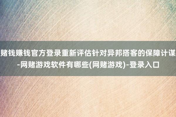 赌钱赚钱官方登录重新评估针对异邦搭客的保障计谋-网赌游戏软件有哪些(网赌游戏)-登录入口