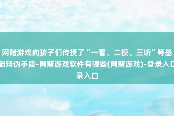 网赌游戏向孩子们传授了“一看、二摸、三听”等基础辩伪手段-网赌游戏软件有哪些(网赌游戏)-登录入口
