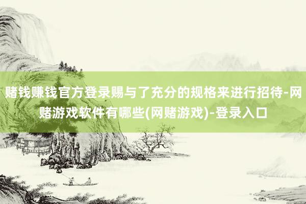 赌钱赚钱官方登录赐与了充分的规格来进行招待-网赌游戏软件有哪些(网赌游戏)-登录入口