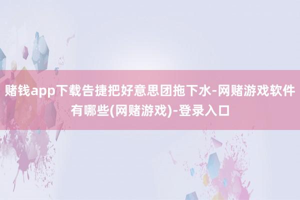 赌钱app下载告捷把好意思团拖下水-网赌游戏软件有哪些(网赌游戏)-登录入口