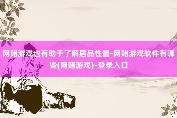 网赌游戏也有助于了解居品性量-网赌游戏软件有哪些(网赌游戏)-登录入口