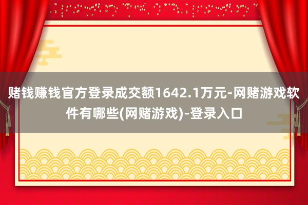 赌钱赚钱官方登录成交额1642.1万元-网赌游戏软件有哪些(网赌游戏)-登录入口