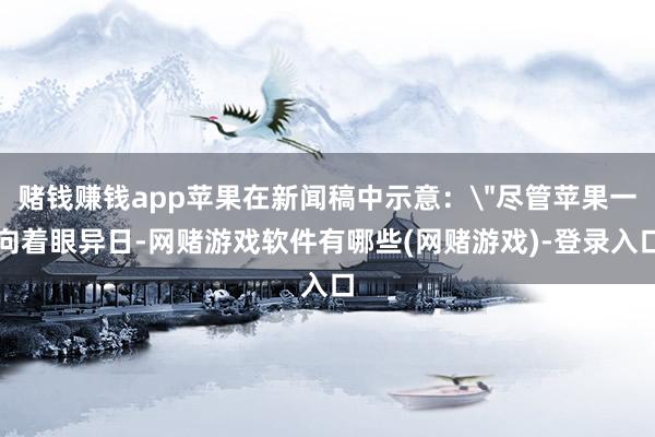 赌钱赚钱app苹果在新闻稿中示意: